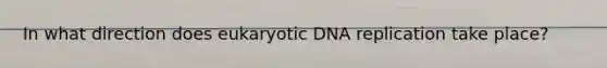 In what direction does eukaryotic DNA replication take place?