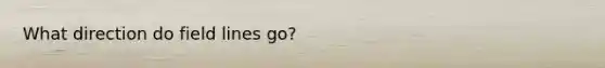 What direction do field lines go?