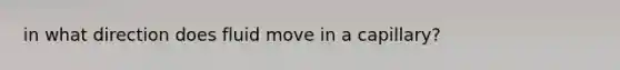 in what direction does fluid move in a capillary?