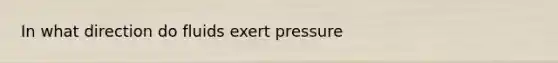 In what direction do fluids exert pressure