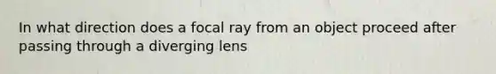 In what direction does a focal ray from an object proceed after passing through a diverging lens