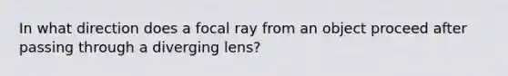 In what direction does a focal ray from an object proceed after passing through a diverging lens?