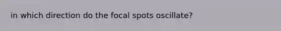 in which direction do the focal spots oscillate?