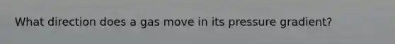 What direction does a gas move in its pressure gradient?