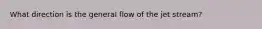 What direction is the general flow of the jet stream?