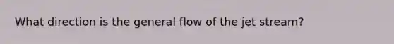 What direction is the general flow of the jet stream?