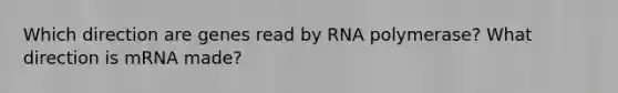 Which direction are genes read by RNA polymerase? What direction is mRNA made?