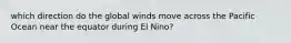 which direction do the global winds move across the Pacific Ocean near the equator during El Nino?