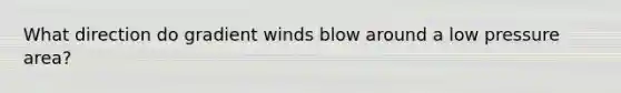 What direction do gradient winds blow around a low pressure area?