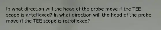 In what direction will the head of the probe move if the TEE scope is anteflexed? In what direction will the head of the probe move if the TEE scope is retroflexed?