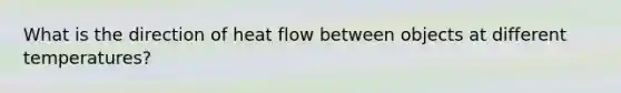 What is the direction of heat flow between objects at different temperatures?