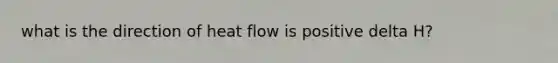 what is the direction of heat flow is positive delta H?