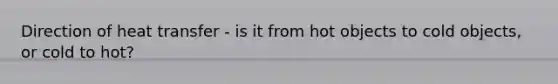 Direction of heat transfer - is it from hot objects to cold objects, or cold to hot?