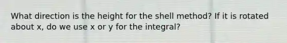 What direction is the height for the shell method? If it is rotated about x, do we use x or y for the integral?