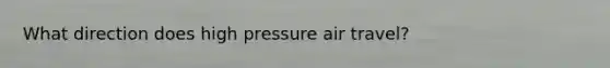 What direction does high pressure air travel?