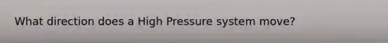 What direction does a High Pressure system move?