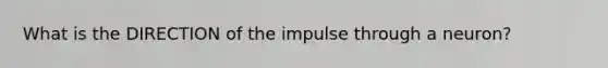 What is the DIRECTION of the impulse through a neuron?