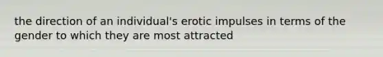 the direction of an individual's erotic impulses in terms of the gender to which they are most attracted