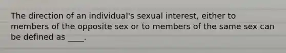 The direction of an individual's sexual interest, either to members of the opposite sex or to members of the same sex can be defined as ____.