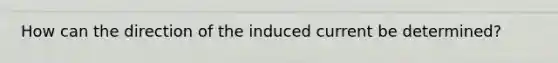 How can the direction of the induced current be determined?