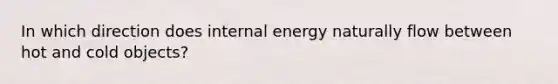 In which direction does internal energy naturally flow between hot and cold objects?