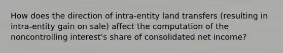 How does the direction of intra-entity land transfers (resulting in intra-entity gain on sale) affect the computation of the noncontrolling interest's share of consolidated net income?