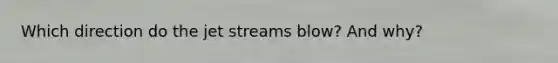 Which direction do the jet streams blow? And why?