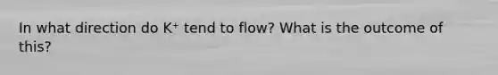 In what direction do K⁺ tend to flow? What is the outcome of this?