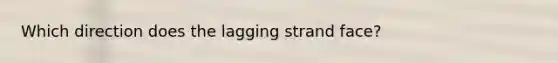 Which direction does the lagging strand face?