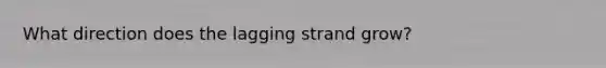 What direction does the lagging strand grow?