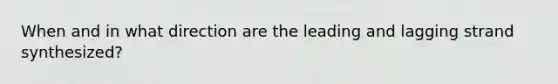 When and in what direction are the leading and lagging strand synthesized?