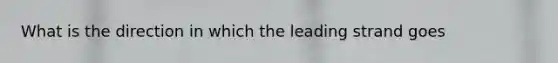 What is the direction in which the leading strand goes