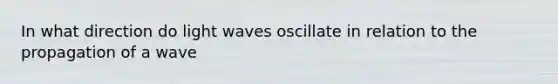 In what direction do light waves oscillate in relation to the propagation of a wave