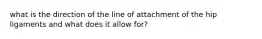 what is the direction of the line of attachment of the hip ligaments and what does it allow for?