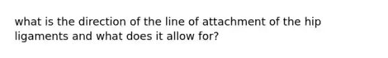 what is the direction of the line of attachment of the hip ligaments and what does it allow for?