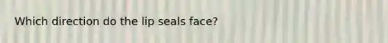 Which direction do the lip seals face?