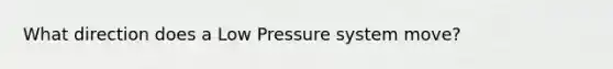 What direction does a Low Pressure system move?