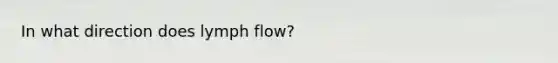 In what direction does lymph flow?