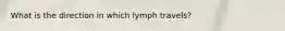 What is the direction in which lymph travels?