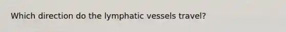 Which direction do the lymphatic vessels travel?