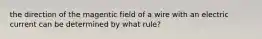 the direction of the magentic field of a wire with an electric current can be determined by what rule?