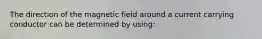 The direction of the magnetic field around a current carrying conductor can be determined by using: