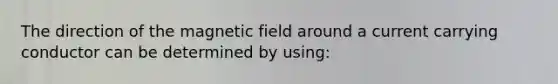 The direction of the magnetic field around a current carrying conductor can be determined by using: