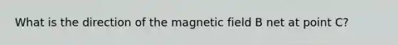 What is the direction of the magnetic field B net at point C?