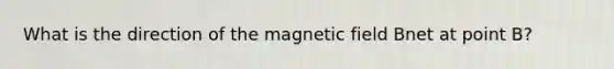 What is the direction of the magnetic field Bnet at point B?