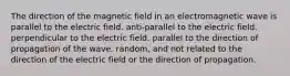 The direction of the magnetic field in an electromagnetic wave is parallel to the electric field. anti-parallel to the electric field. perpendicular to the electric field. parallel to the direction of propagation of the wave. random, and not related to the direction of the electric field or the direction of propagation.