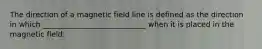 The direction of a magnetic field line is defined as the direction in which ____________________________ when it is placed in the magnetic field.