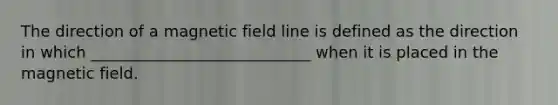 The direction of a magnetic field line is defined as the direction in which ____________________________ when it is placed in the magnetic field.