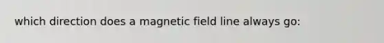 which direction does a magnetic field line always go: