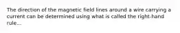 The direction of the magnetic field lines around a wire carrying a current can be determined using what is called the right-hand rule...